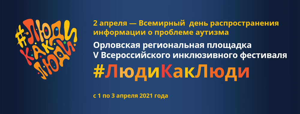 Орловская региональная площадка 
V Всероссийского инклюзивного фестиваля #ЛюдиКакЛюди
c 1 по 3 апреля 2021 года
